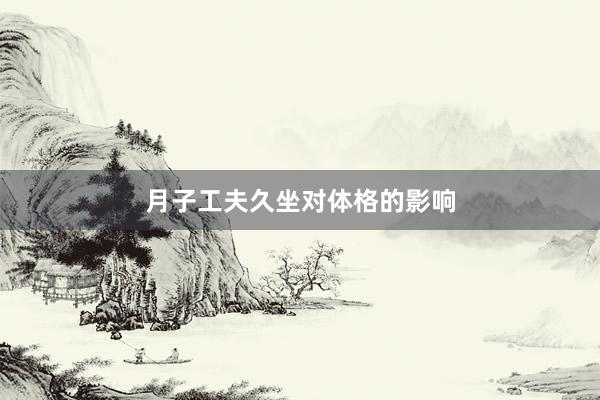 月子工夫久坐对体格的影响