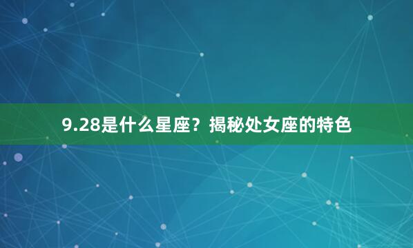 9.28是什么星座？揭秘处女座的特色