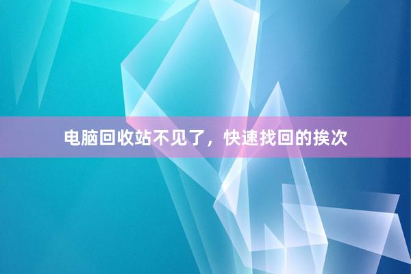 电脑回收站不见了，快速找回的挨次
